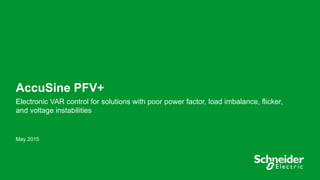 1
AccuSine PFV+
Electronic VAR control for solutions with poor power factor, load imbalance, flicker,
and voltage instabilities
May 2015
 