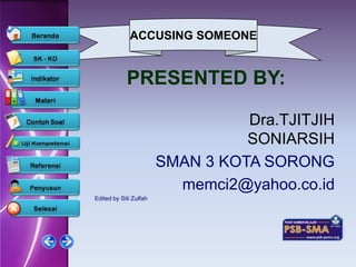 ACCUSING SOMEONE


            PRESENTED BY:

                                  Dra.TJITJIH
                                  SONIARSIH
                        SMAN 3 KOTA SORONG
                          memci2@yahoo.co.id
Edited by Siti Zulfah
 