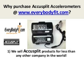 Why purchase Accusplit Accelerometers
@ www.everybodyfit.com?
1) We sell Accusplit products for less than
any other company in the world!
 
