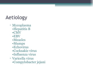 Aetiology
▫ Mycoplasma
•Hepatitis B
•CMV
•EBV
•Measles
•Mumps
•Echovirus
•Cocksakie virus
•Influenza virus
▫ Varicella virus
•Compylobacter jejuni
 