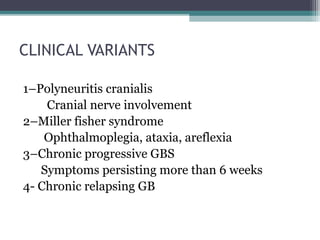 CLINICAL VARIANTS
1–Polyneuritis cranialis
Cranial nerve involvement
2–Miller fisher syndrome
Ophthalmoplegia, ataxia, areflexia
3–Chronic progressive GBS
Symptoms persisting more than 6 weeks
4- Chronic relapsing GB
 