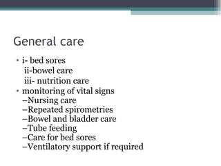 General care
• i- bed sores
ii-bowel care
iii- nutrition care
• monitoring of vital signs
–Nursing care
–Repeated spirometries
–Bowel and bladder care
–Tube feeding
–Care for bed sores
–Ventilatory support if required
 