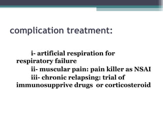 complication treatment:
i- artificial respiration for
respiratory failure
ii- muscular pain: pain killer as NSAI
iii- chronic relapsing: trial of
immunosupprive drugs or corticosteroid
 