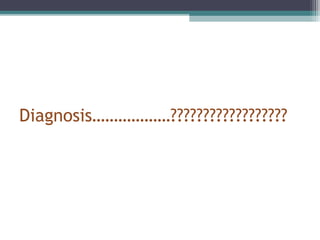 Diagnosis………………??????????????????
 