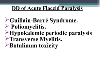 Guillain-Barré Syndrome.
 Poliomyelitis.
Hypokalemic periodic paralysis
Transverse Myelitis.
Botulinum toxicity
DD of Acute Flaccid Paralysis
 