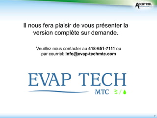 7
Il nous fera plaisir de vous présenter la
version complète sur demande.
Veuillez nous contacter au 418-651-7111 ou
par courriel: info@evap-techmtc.com
 