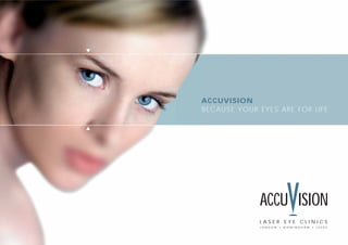 ▼




    ACCUVISION
    BECAUSE YOUR EYES ARE FOR LIFE

▼




                 ACCU ISION
                 LASER EYE CLINICS
                 LONDON   •   BIRMINGHAM   •   LEEDS
 