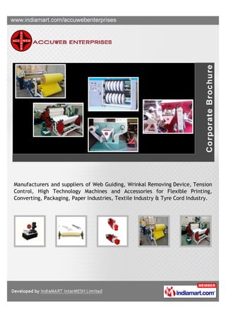 Manufacturers and suppliers of Web Guiding, Wrinkal Removing Device, Tension
Control, High Technology Machines and Accessories for Flexible Printing,
Converting, Packaging, Paper Industries, Textile Industry & Tyre Cord Industry.
 