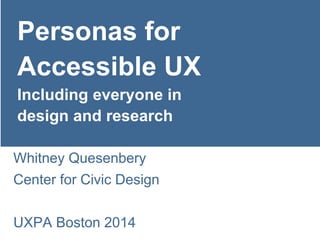 Personas for 
Accessible UX 
Including everyone in design & research 
Whitney Quesenbery 
Center for Civic Design 
http://www.slideshare.net/whitneyq/personas-for-accessible-ux 
Twitter: @whitneyq | #aux 
 