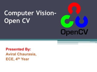 Computer Vision-
Open CV
Presented By:
Aviral Chaurasia,
ECE, 4th Year
 