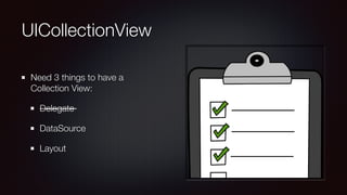 UICollectionView
Need 3 things to have a
Collection View:
Delegate
DataSource
Layout
 