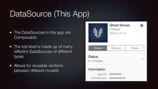 DataSource (This App)
The DataSources in this app are
Composable
The top level is made up of many
different DataSources of different
types
Allows for reusable sections
between different models
 