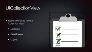 UICollectionView
Need 3 things to have a
Collection View:
Delegate
DataSource
Layout
 