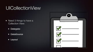 UICollectionView
Need 3 things to have a
Collection View:
Delegate
DataSource
Layout
 