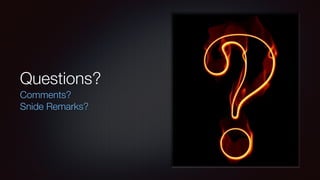 Questions?
Comments?
Snide Remarks?
 