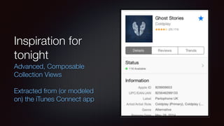 Inspiration for
tonight
Advanced, Composable
Collection Views
Extracted from (or modeled
on) the iTunes Connect app
 