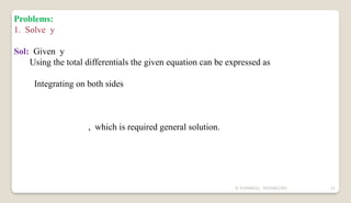 N YUVARAJU, 9505862392 21
Problems:
1. Solve y
Sol: Given y
Using the total differentials the given equation can be expressed as
Integrating on both sides
, which is required general solution.
 