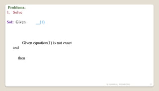 N YUVARAJU, 9505862392 37
Problems:
1. Solve
Sol: Given __(1)
Given equation(1) is not exact
and
then
 