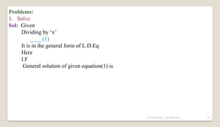 N YUVARAJU, 9505862392 43
Problems:
1. Solve
Sol: Given
Dividing by ‘x’
____ (1)
It is in the general form of L.D.Eq
Here
I.F
General solution of given equation(1) is
 