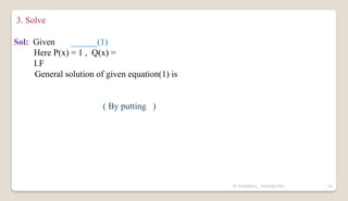 N YUVARAJU, 9505862392 45
3. Solve
Sol: Given ______(1)
Here P(x) = 1 , Q(x) =
I.F
General solution of given equation(1) is
( By putting )
 