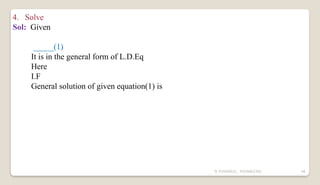 N YUVARAJU, 9505862392 46
4. Solve
Sol: Given
_____(1)
It is in the general form of L.D.Eq
Here
I.F
General solution of given equation(1) is
 