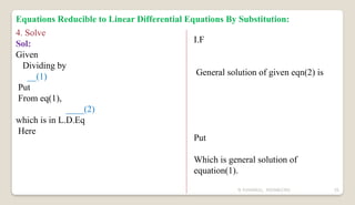 N YUVARAJU, 9505862392 55
4. Solve
Sol:
Given
Dividing by
__(1)
Put
From eq(1),
____(2)
which is in L.D.Eq
Here
I.F
General solution of given eqn(2) is
Put
Which is general solution of
equation(1).
Equations Reducible to Linear Differential Equations By Substitution:
 