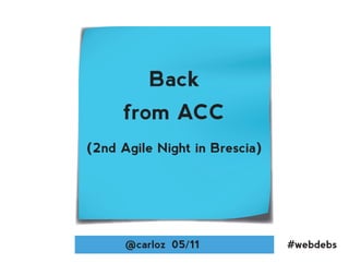 Back
     from ACC
(2nd Agile Night in Brescia)




      @carloz 05/11            #webdebs
 