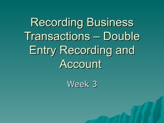 Recording Business Transactions – Double Entry Recording and Account  Week 3 