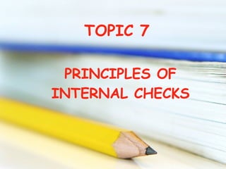 TOPIC 7 PRINCIPLES OF INTERNAL CHECKS 
