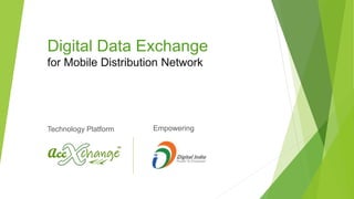 Digital Data Exchange
for Mobile Distribution Network
EmpoweringTechnology Platform
 