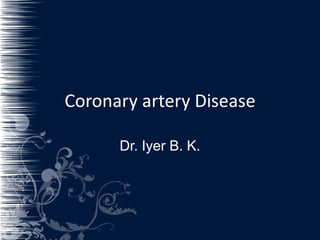 Coronary artery Disease Dr. Iyer B. K. 
