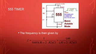 555 TIMER
• The frequency is then given by
f
R R C R R C

 

 
1
0 693 1 2 2 1
144
1 2 2 1. ( )
.
( )
 