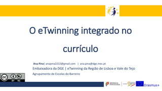 O eTwinning integrado no
currículo
Ana Pina| anapina2212@gmail.com | ana.pina@dge.mec.pt
Embaixadora da DGE | eTwinning da Região de Lisboa e Vale do Tejo
Agrupamento de Escolas do Barreiro
 