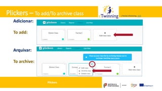Valadares, 31/01/2018 – CFAE Aurélio Paz dos Reis
| Portal eTwinning >>>| Portal eTwinning >>>
Plickers – To add/To archive class
Adicionar:
To add: Selecionar: Classes + Add new class
Arquivar:
To archive:asses + seta + Archive class
Plickers
 