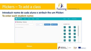 Valadares, 31/01/2018 – CFAE Aurélio Paz dos Reis
| Portal eTwinning >>>| Portal eTwinning >>>
Plickers – To add a class
Introduzir nome de cada aluno e atribuir-lhe um Plicker:
To enter each student name:
Plickers
 