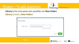 Valadares, 31/01/2018 – CFAE Aurélio Paz dos Reis
| Portal eTwinning >>>| Portal eTwinning >>>Plickers – To add questions
Library (criar uma pasta com questões em New Folder)
Library (create a New Folder)
Plickers
 