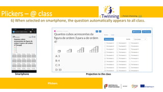 Valadares, 31/01/2018 – CFAE Aurélio Paz dos Reis
| Portal eTwinning >>>| Portal eTwinning >>>Plickers – @ class
6) When selected on smartphone, the question automatically appears to all class.
Smartphone Projection to the class
Plickers
 