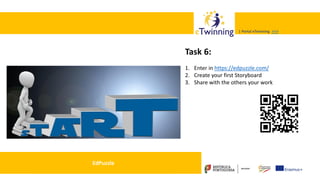 Valadares, 31/01/2018 – CFAE Aurélio Paz dos Reis
| Portal eTwinning >>>| Portal eTwinning >>>
EdPuzzle
Task 6:
1. Enter in https://edpuzzle.com/
2. Create your first Storyboard
3. Share with the others your work
 