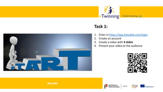 Valadares, 31/01/2018 – CFAE Aurélio Paz dos Reis
| Portal eTwinning >>>| Portal eTwinning >>>
Biteable
Task 1:
1. Enter in https://app.biteable.com/login
2. Create an account
3. Create a video with 4 slides
4. Present your video to the audience
 