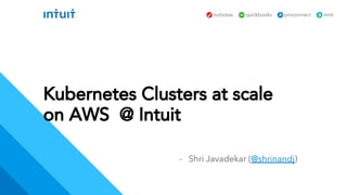 Kubernetes Clusters at scale
on AWS @ Intuit
- Shri Javadekar (@shrinandj)
 