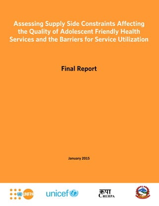 i
Assessing Supply Side Constraints Affecting
the Quality of Adolescent Friendly Health
Services and the Barriers for Service Utilization
Final Report
January 2015
 