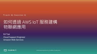 © 2020, Amazon Web Services, Inc. or its affiliates. All rights reserved.
如何透過 AWS IoT 服務建構
物聯網應用
T r a c k 4 | S e s s i o n 6
Ed Tsai
Cloud Support Engineer
Amazon Web Services
 