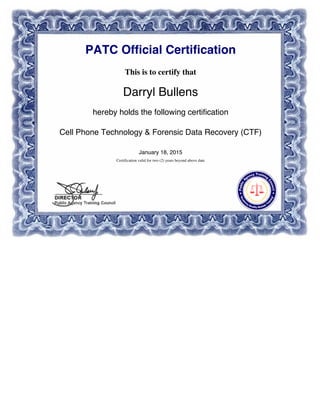 PATC Official Certification
This is to certify that
Darryl Bullens
hereby holds the following certification
Cell Phone Technology & Forensic Data Recovery (CTF)
January 18, 2015
Certification valid for two (2) years beyond above date
 