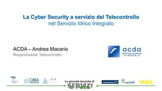 ACDA – Andrea Macario
La Cyber Security a servizio del Telecontrollo
nel Servizio Idrico Integrato
Responsabile Telecontrollo

Le giornate tecniche di
 