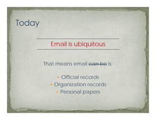 Email is ubiquitous


That means email can be is:

      Official records
    Organization records
    O     i ti         d
      Personal papers
 