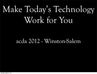 Make Today’s Technology
        Work for You

                      acda 2012 - Winston-Salem




Sunday, March 4, 12
 