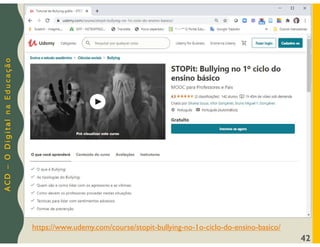 A
C
D
–
O
D
i
g
i
t
a
l
n
a
E
d
u
c
a
ç
ã
o
42
https://www.udemy.com/course/stopit-bullying-no-1o-ciclo-do-ensino-basico/
 
