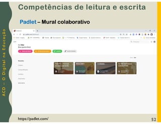 A
C
D
–
O
D
i
g
i
t
a
l
n
a
E
d
u
c
a
ç
ã
o
52
Padlet – Mural colaborativo
Competências de leitura e escrita
https://padlet.com/
 