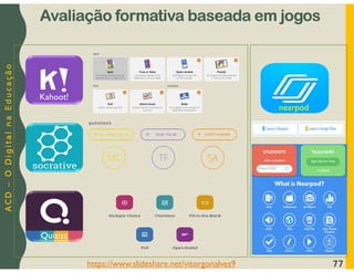 A
C
D
–
O
D
i
g
i
t
a
l
n
a
E
d
u
c
a
ç
ã
o
Avaliação formativa baseada em jogos
77
nearpod
Kahoot!
Quizizz
https://www.slideshare.net/vitorgonalves9
 