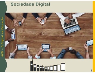 A
C
D
–
O
D
i
g
i
t
a
l
n
a
E
d
u
c
a
ç
ã
o
8
Sociedade Digital
 